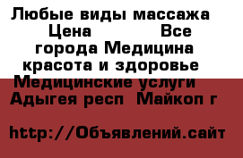 Любые виды массажа. › Цена ­ 1 000 - Все города Медицина, красота и здоровье » Медицинские услуги   . Адыгея респ.,Майкоп г.